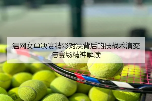 温网女单决赛精彩对决背后的技战术演变与赛场精神解读